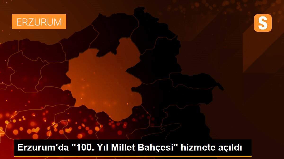 Erzurum\'da "100. Yıl Millet Bahçesi" hizmete açıldı