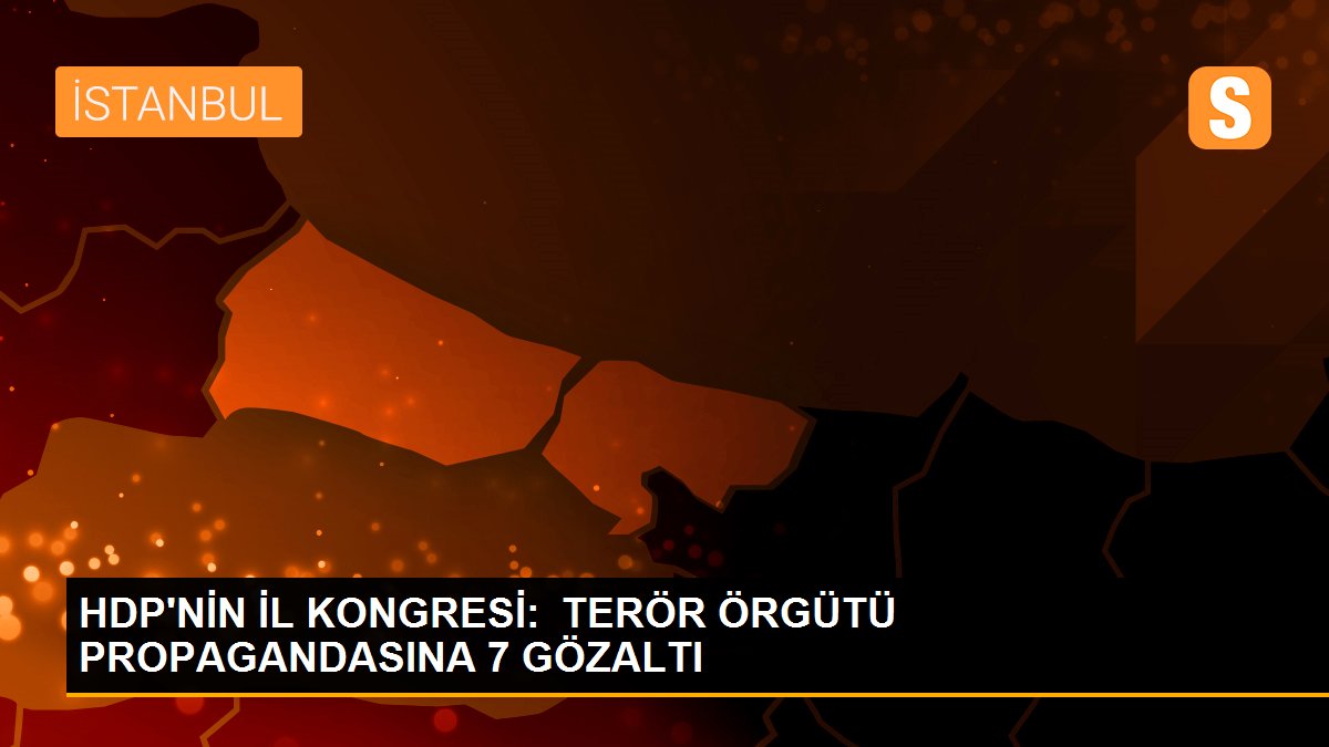 HDP\'NİN İL KONGRESİ:  TERÖR ÖRGÜTÜ PROPAGANDASINA 7 GÖZALTI