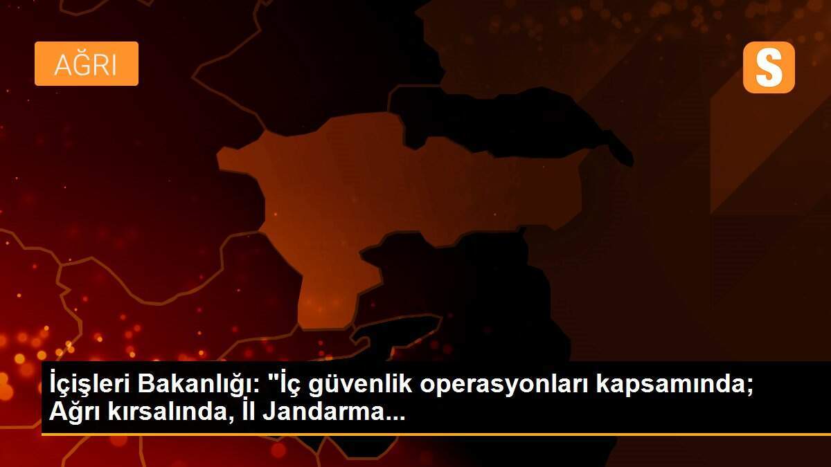 İçişleri Bakanlığı: "İç güvenlik operasyonları kapsamında; Ağrı kırsalında, İl Jandarma...