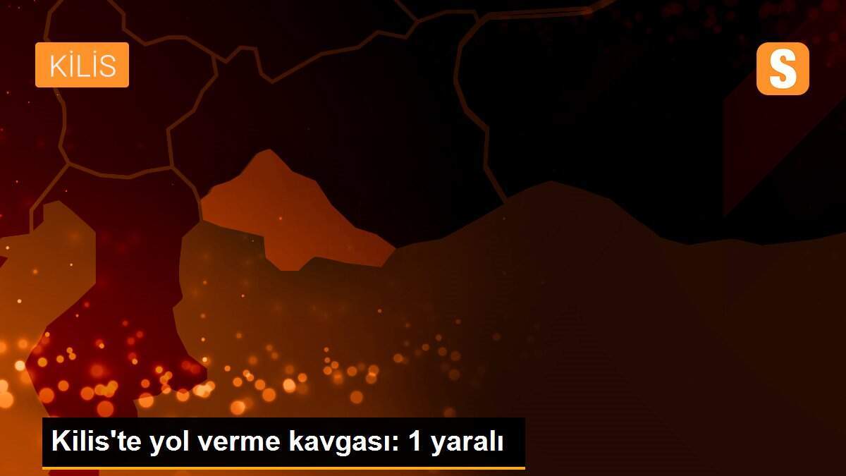 Kilis\'te yol verme kavgası: 1 yaralı