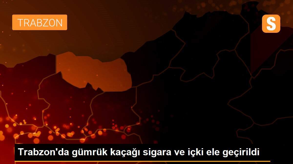 Trabzon\'da gümrük kaçağı sigara ve içki ele geçirildi