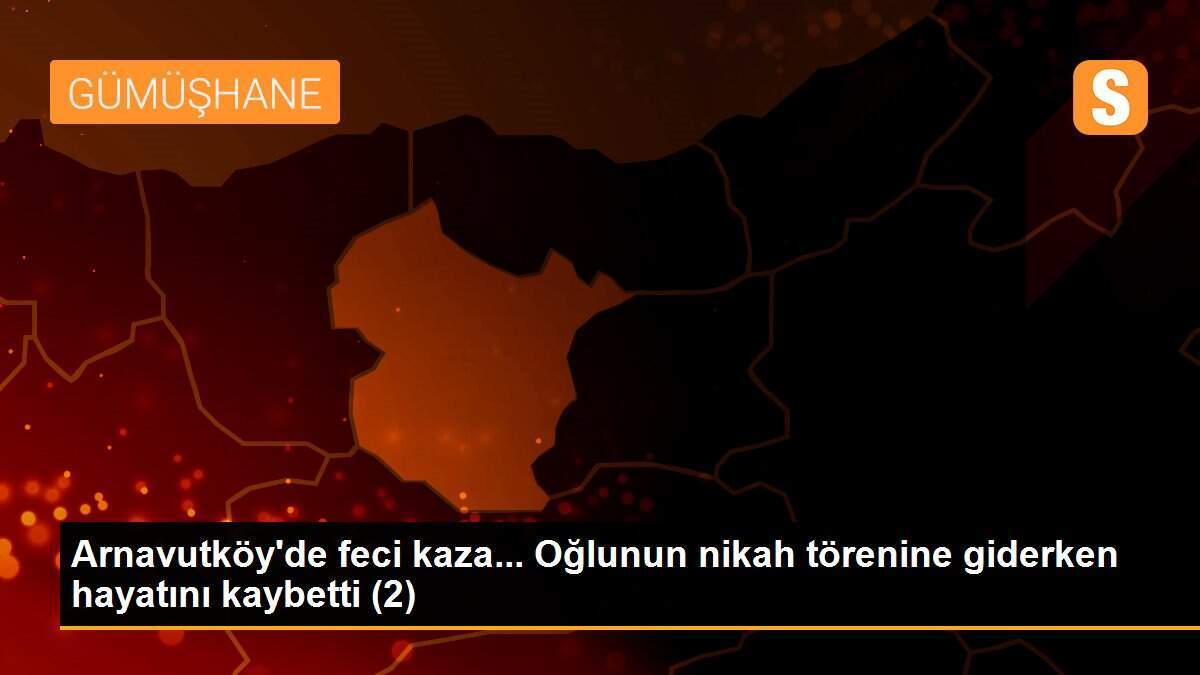Arnavutköy\'de feci kaza... Oğlunun nikah törenine giderken hayatını kaybetti (2)