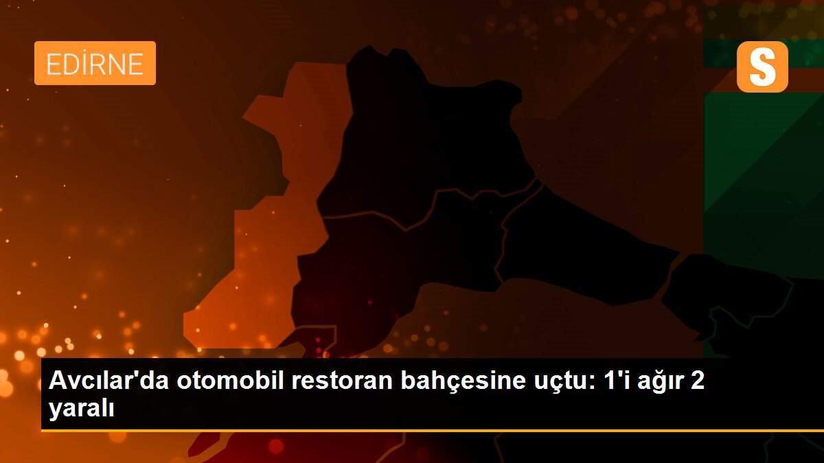 Avcılar\'da otomobil restoran bahçesine uçtu: 1\'i ağır 2 yaralı
