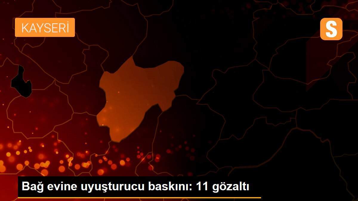 Bağ evine uyuşturucu baskını: 11 gözaltı