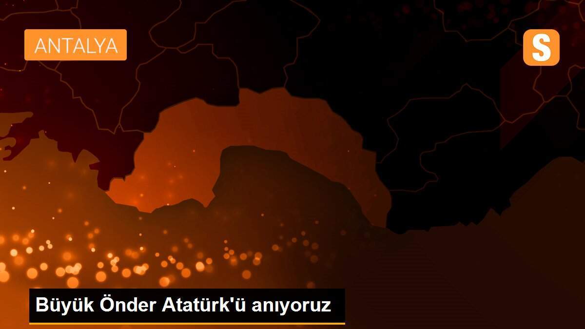 Büyük Önder Atatürk\'ü anıyoruz