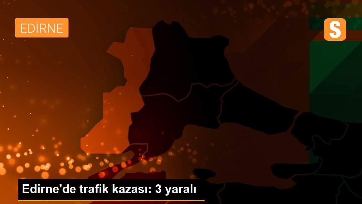 Edirne\'de trafik kazası: 3 yaralı