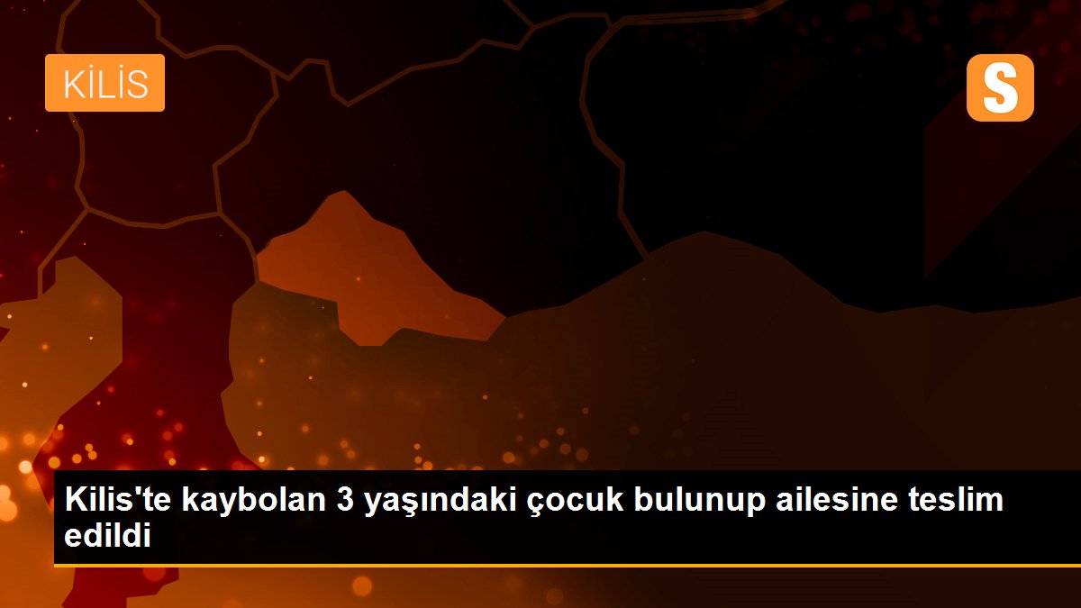 Kilis\'te kaybolan 3 yaşındaki çocuk bulunup ailesine teslim edildi