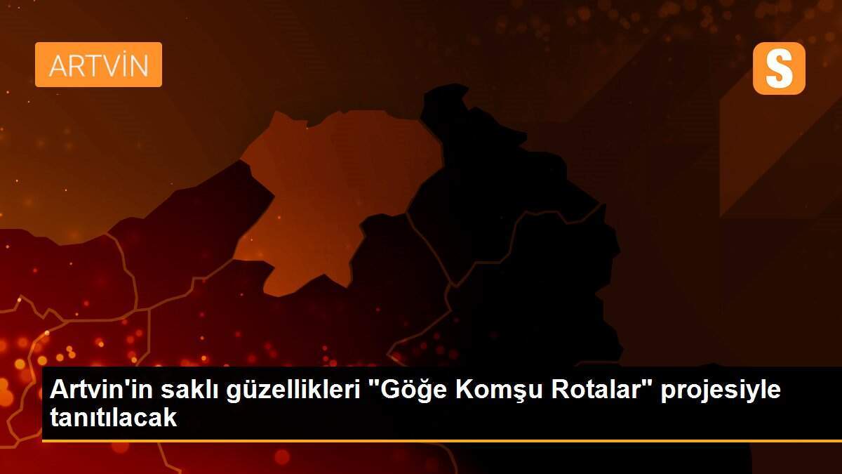Artvin\'in saklı güzellikleri "Göğe Komşu Rotalar" projesiyle tanıtılacak