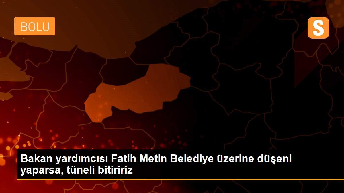 Bakan yardımcısı Fatih Metin Belediye üzerine düşeni yaparsa, tüneli bitiririz