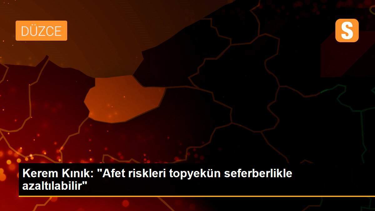 Kerem Kınık: "Afet riskleri topyekün seferberlikle azaltılabilir"