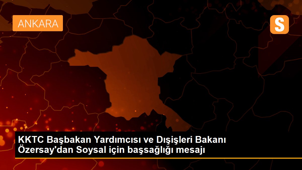 KKTC Başbakan Yardımcısı ve Dışişleri Bakanı Özersay\'dan Soysal için başsağlığı mesajı