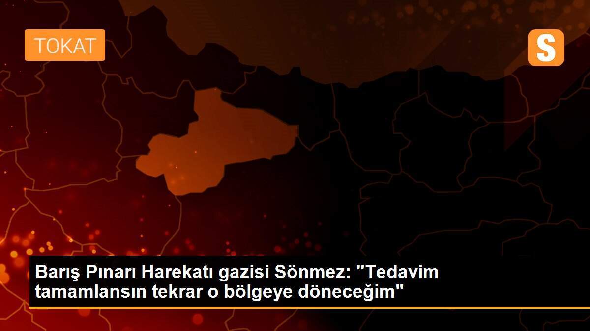 Barış Pınarı Harekatı gazisi Sönmez: "Tedavim tamamlansın tekrar o bölgeye döneceğim"