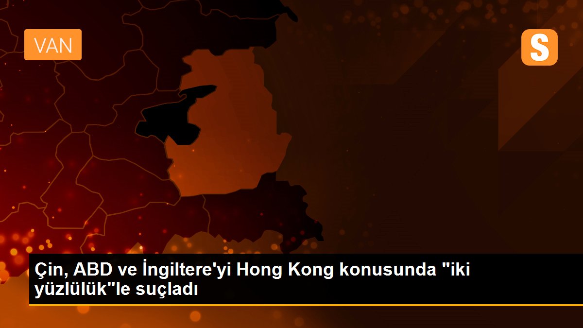 Çin, ABD ve İngiltere\'yi Hong Kong konusunda "iki yüzlülük"le suçladı