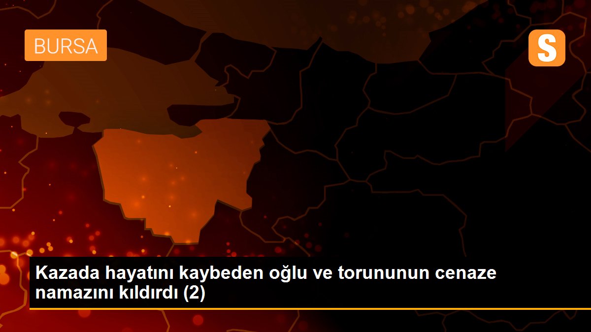 Kazada hayatını kaybeden oğlu ve torununun cenaze namazını kıldırdı (2)