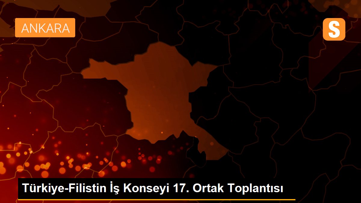 Türkiye-Filistin İş Konseyi 17. Ortak Toplantısı