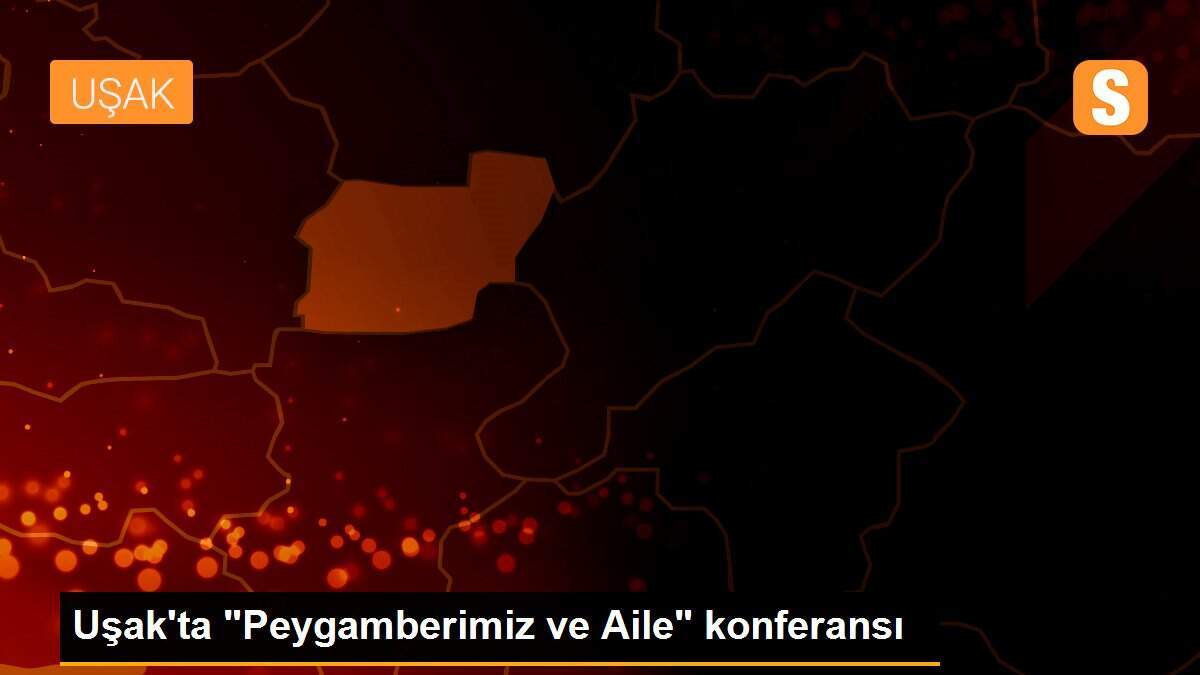 Uşak\'ta "Peygamberimiz ve Aile" konferansı