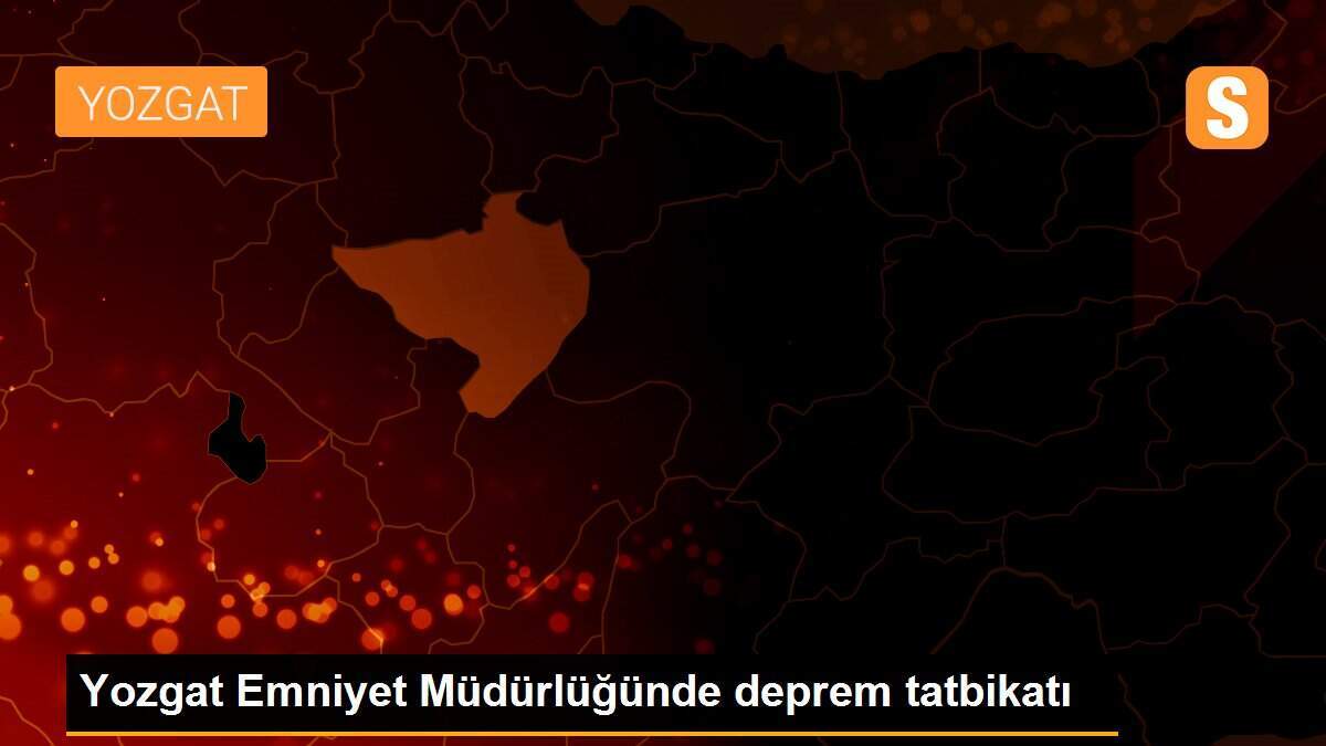 Yozgat Emniyet Müdürlüğünde deprem tatbikatı