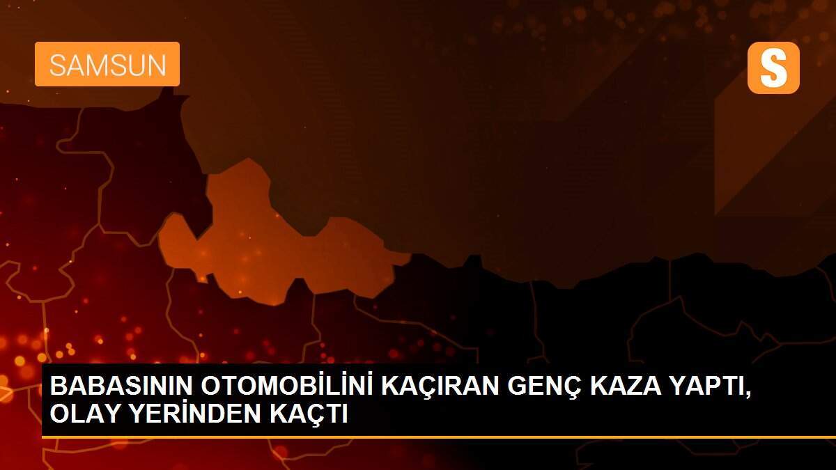 BABASININ OTOMOBİLİNİ KAÇIRAN GENÇ KAZA YAPTI, OLAY YERİNDEN KAÇTI