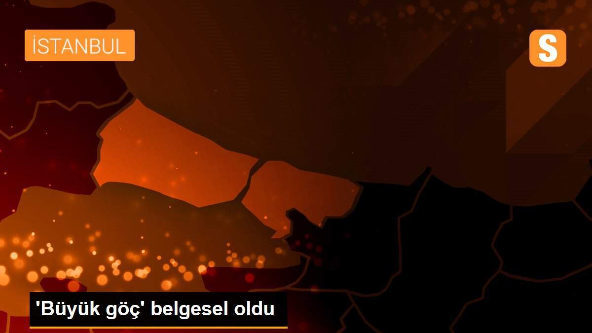 \'Büyük göç\' belgesel oldu