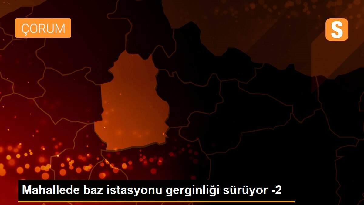 Mahallede baz istasyonu gerginliği sürüyor -2