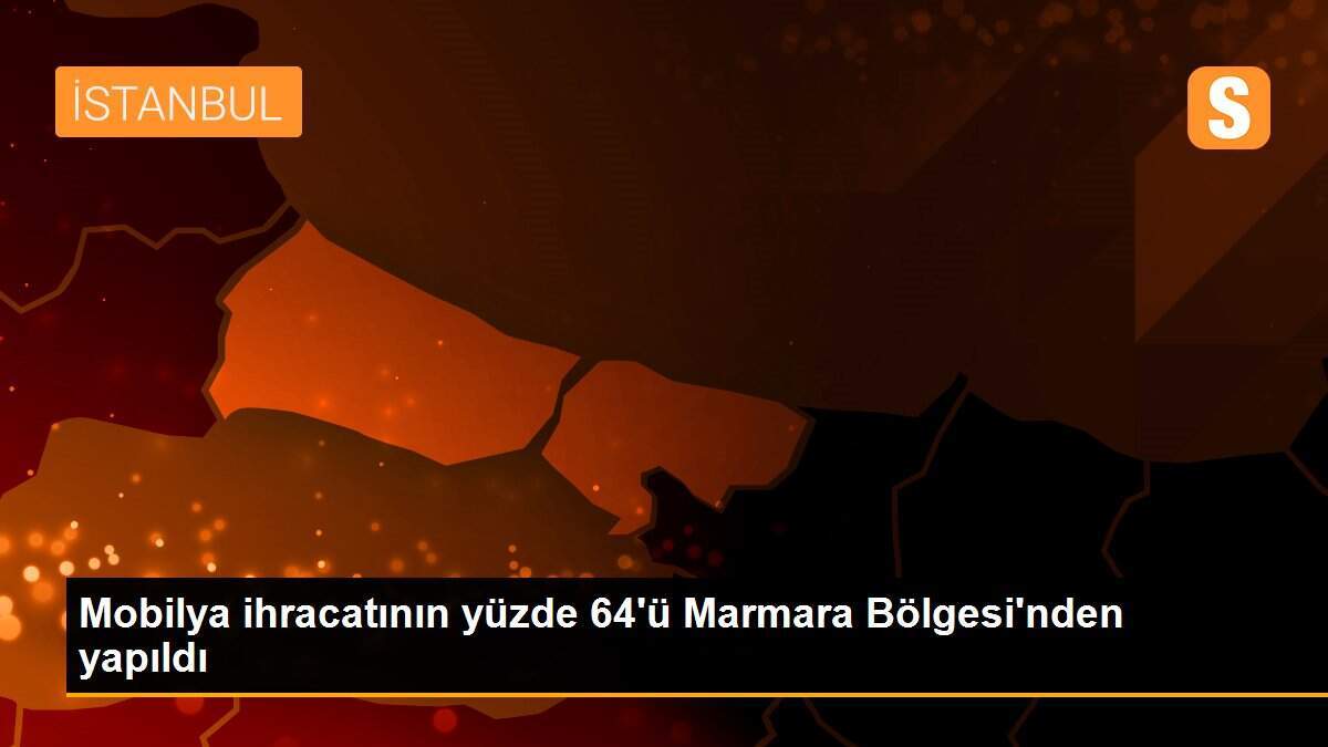 Mobilya ihracatının yüzde 64\'ü Marmara Bölgesi\'nden yapıldı