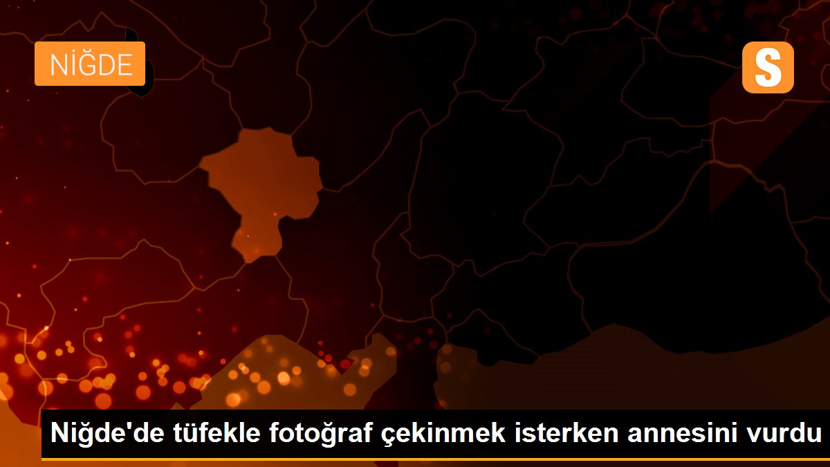 Niğde\'de tüfekle fotoğraf çekinmek isterken annesini vurdu