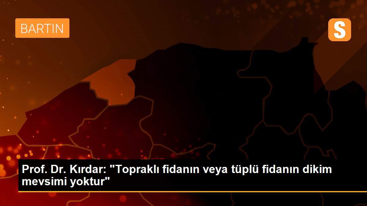 Prof. Dr. Kırdar: "Topraklı fidanın veya tüplü fidanın dikim mevsimi yoktur"
