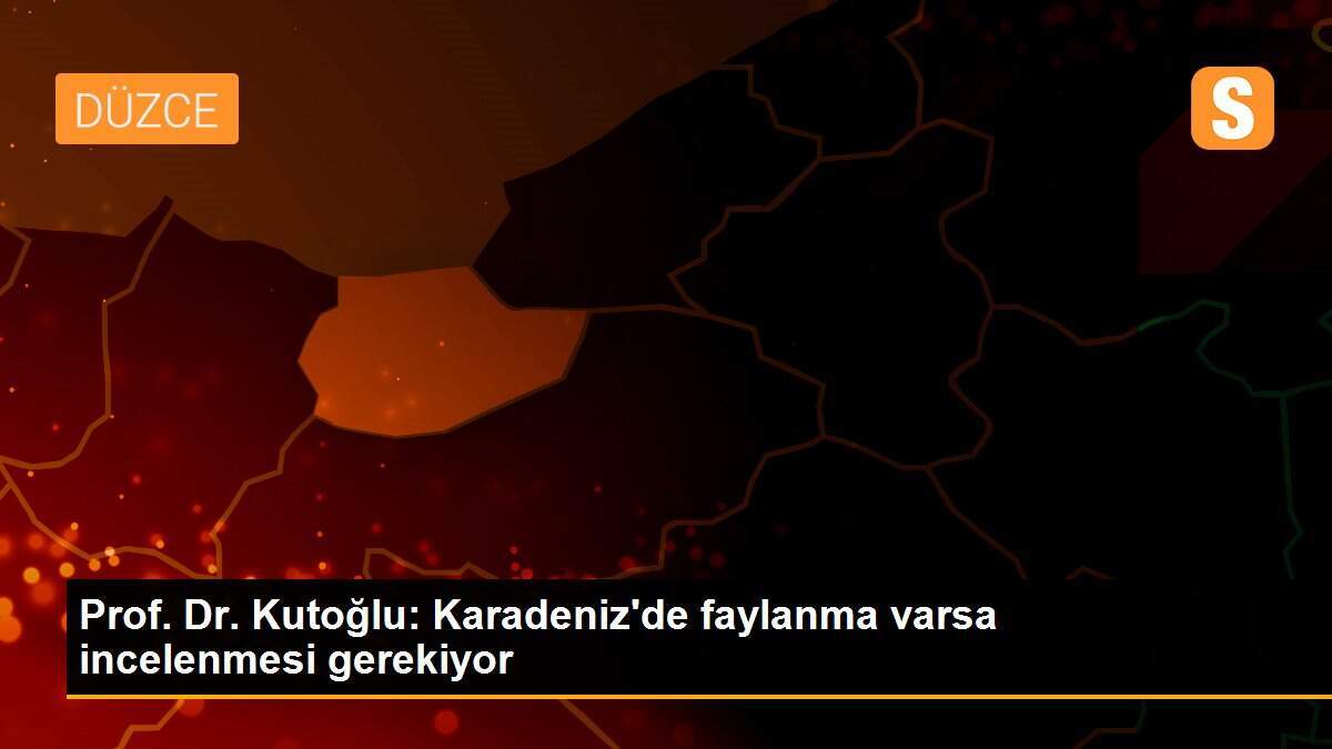 Prof. Dr. Kutoğlu: Karadeniz\'de faylanma varsa incelenmesi gerekiyor