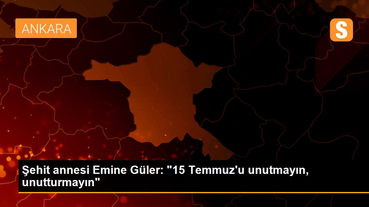 Şehit annesi Emine Güler: "15 Temmuz\'u unutmayın, unutturmayın"