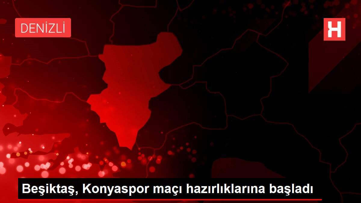 Beşiktaş, Konyaspor maçı hazırlıklarına başladı