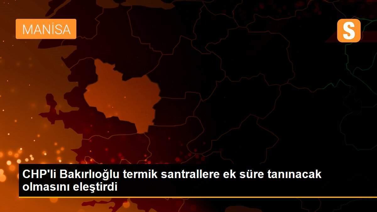 CHP\'li Bakırlıoğlu termik santrallere ek süre tanınacak olmasını eleştirdi