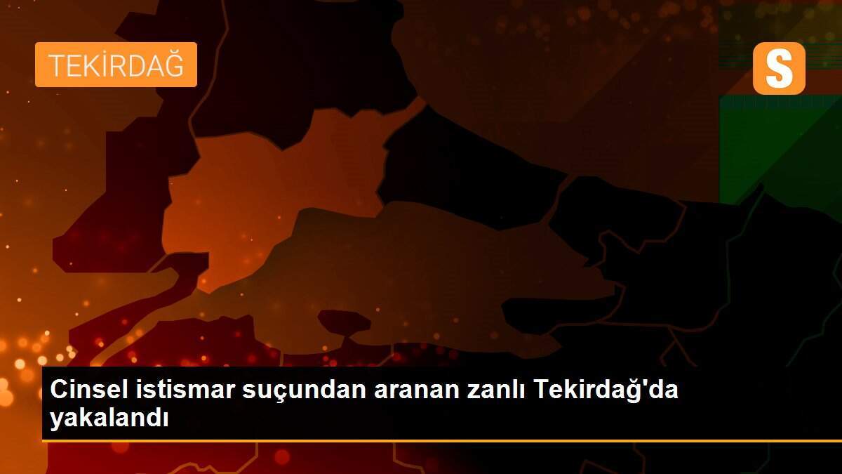 Cinsel istismar suçundan aranan zanlı Tekirdağ\'da yakalandı