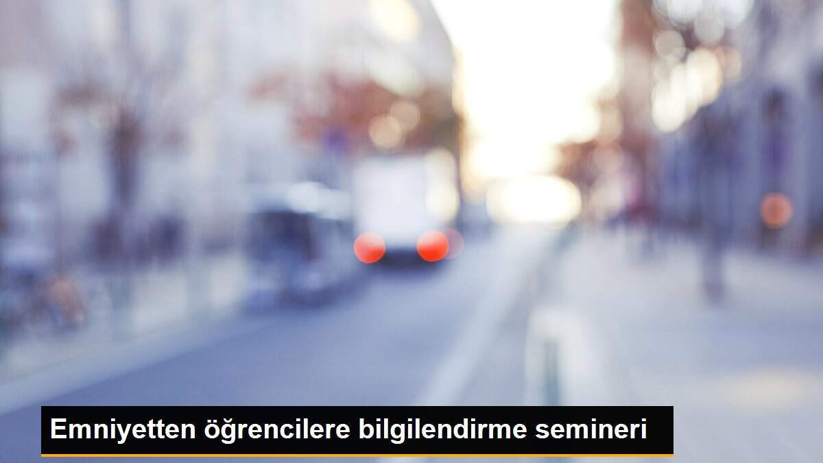 Emniyetten öğrencilere bilgilendirme semineri