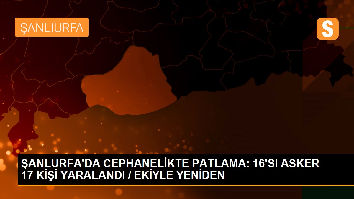 ŞANLURFA\'DA CEPHANELİKTE PATLAMA: 16\'SI ASKER 17 KİŞİ YARALANDI / EKİYLE YENİDEN