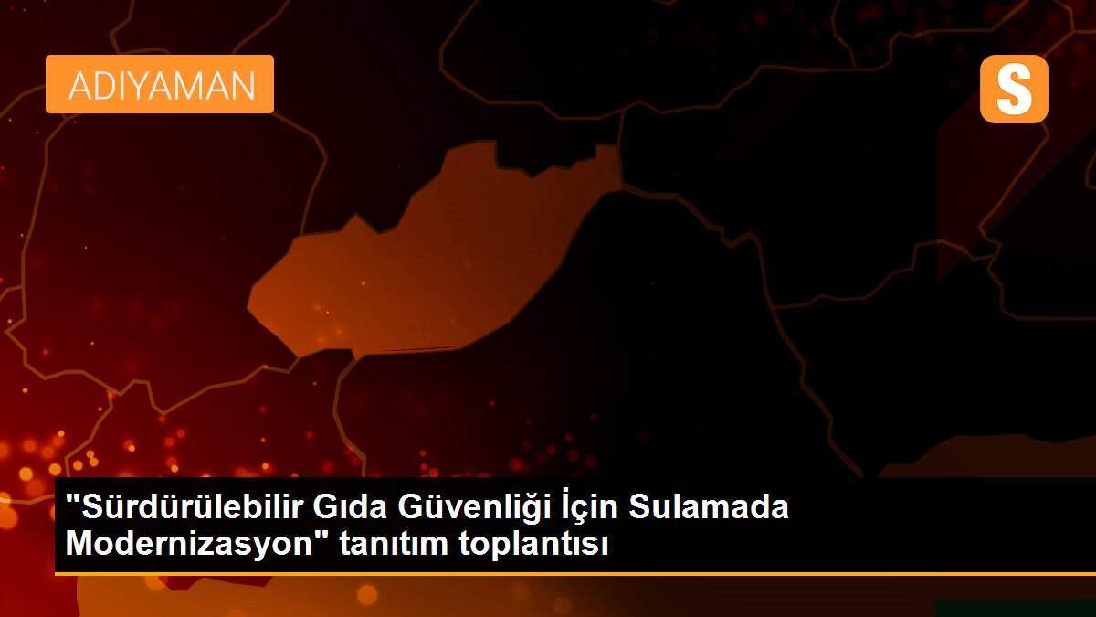 "Sürdürülebilir Gıda Güvenliği İçin Sulamada Modernizasyon" tanıtım toplantısı
