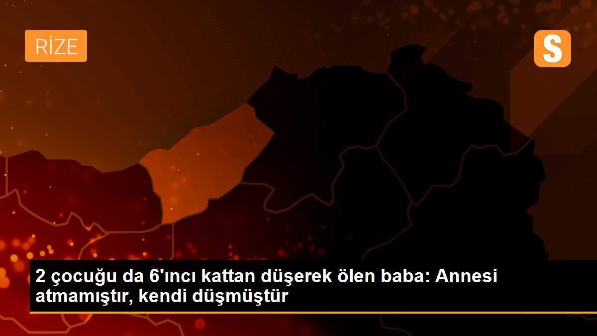 2 çocuğu da 6\'ıncı kattan düşerek ölen baba: Annesi atmamıştır, kendi düşmüştür