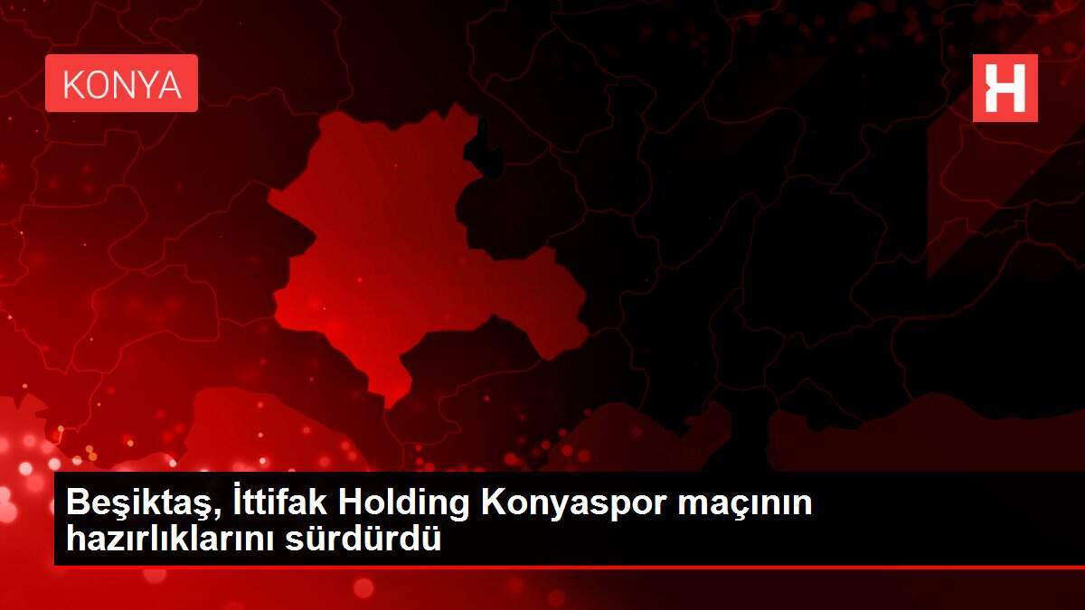 Beşiktaş, İttifak Holding Konyaspor maçının hazırlıklarını sürdürdü