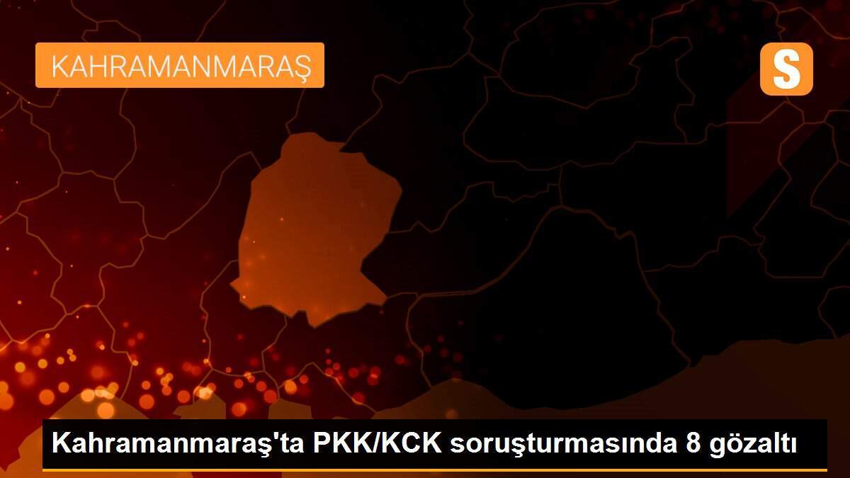 Kahramanmaraş\'ta PKK/KCK soruşturmasında 8 gözaltı