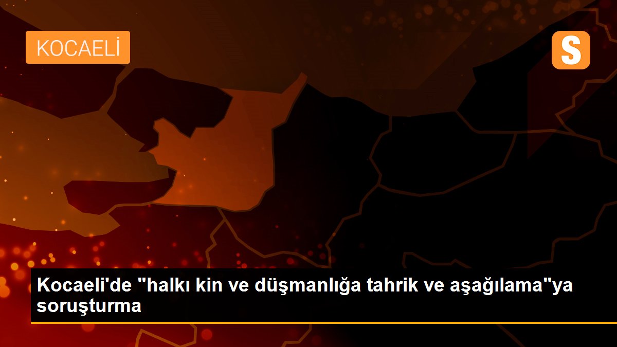 Kocaeli\'de "halkı kin ve düşmanlığa tahrik ve aşağılama"ya soruşturma