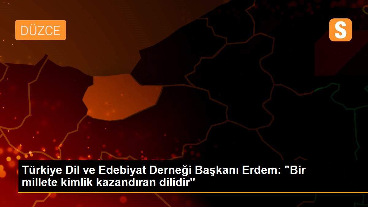 Türkiye Dil ve Edebiyat Derneği Başkanı Erdem: "Bir millete kimlik kazandıran dilidir"