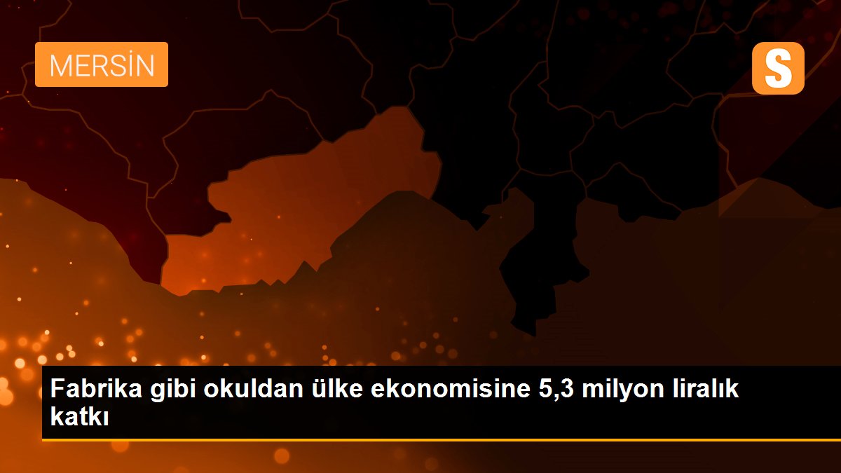 Fabrika gibi okuldan ülke ekonomisine 5,3 milyon liralık katkı