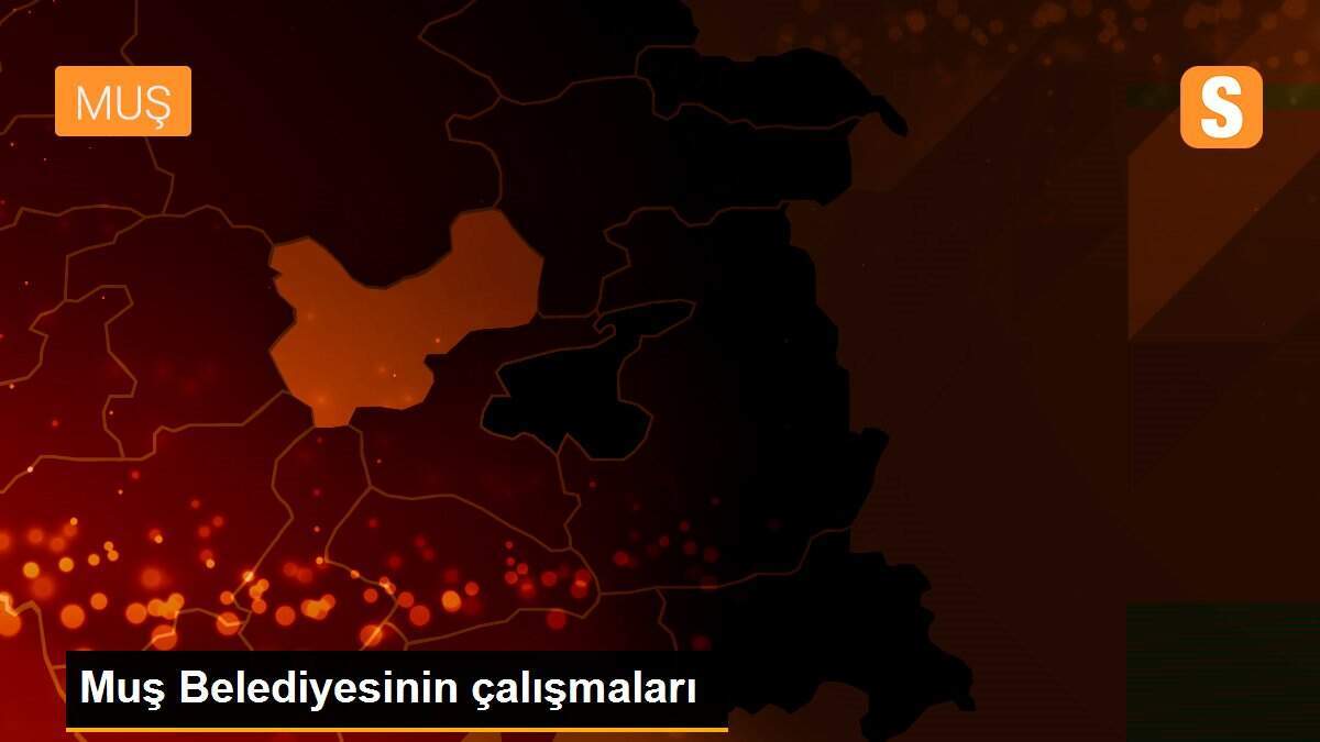 Muş Belediyesinin çalışmaları