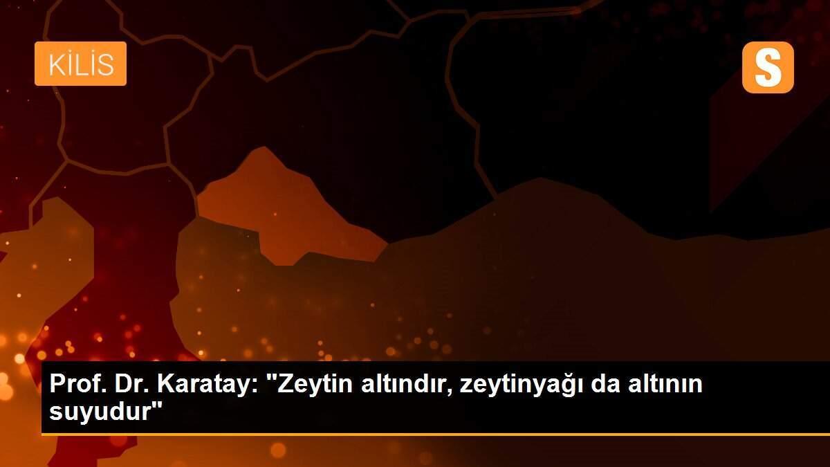 Prof. Dr. Karatay: "Zeytin altındır, zeytinyağı da altının suyudur"