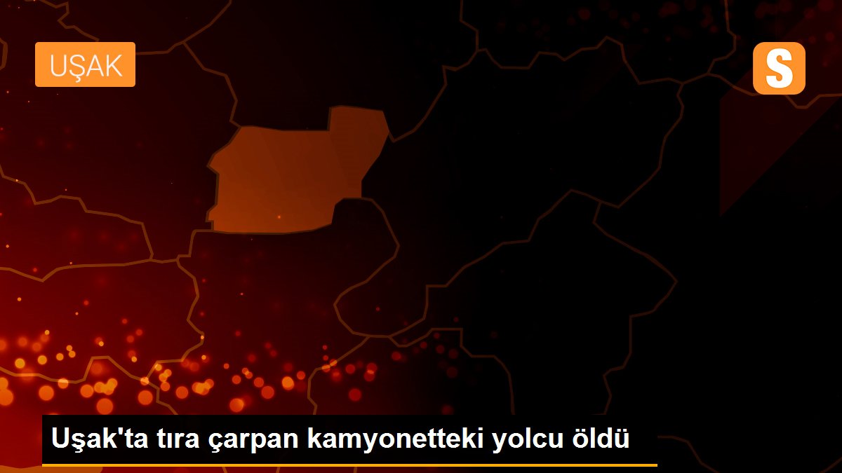 Uşak\'ta tıra çarpan kamyonetteki yolcu öldü