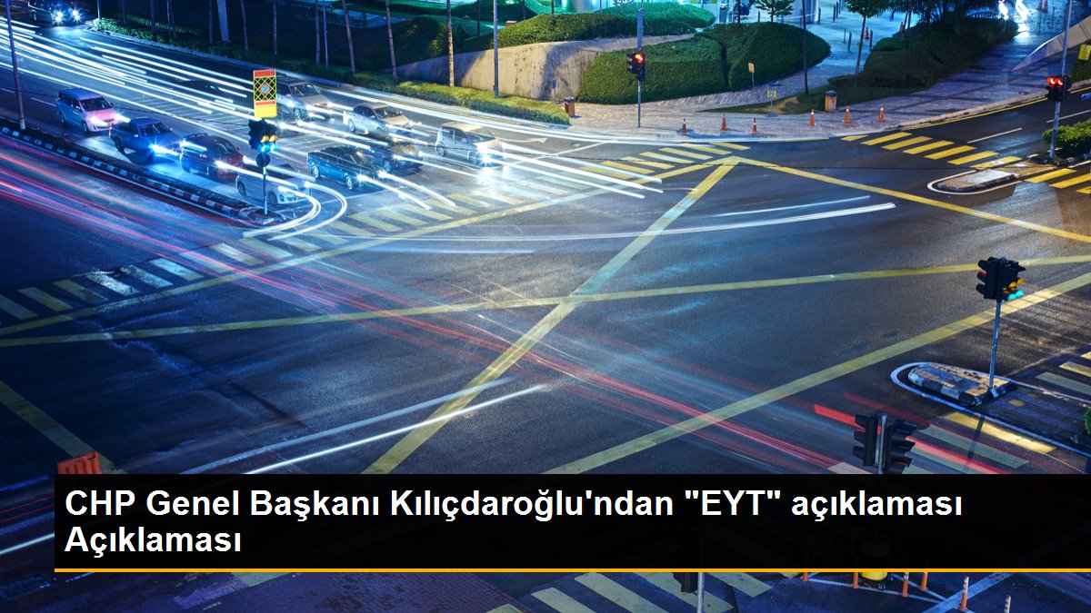 CHP Genel Başkanı Kılıçdaroğlu\'ndan "EYT" açıklaması Açıklaması