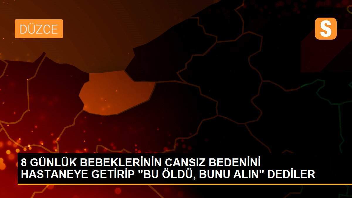 8 GÜNLÜK BEBEKLERİNİN CANSIZ BEDENİNİ HASTANEYE GETİRİP "BU ÖLDÜ, BUNU ALIN" DEDİLER