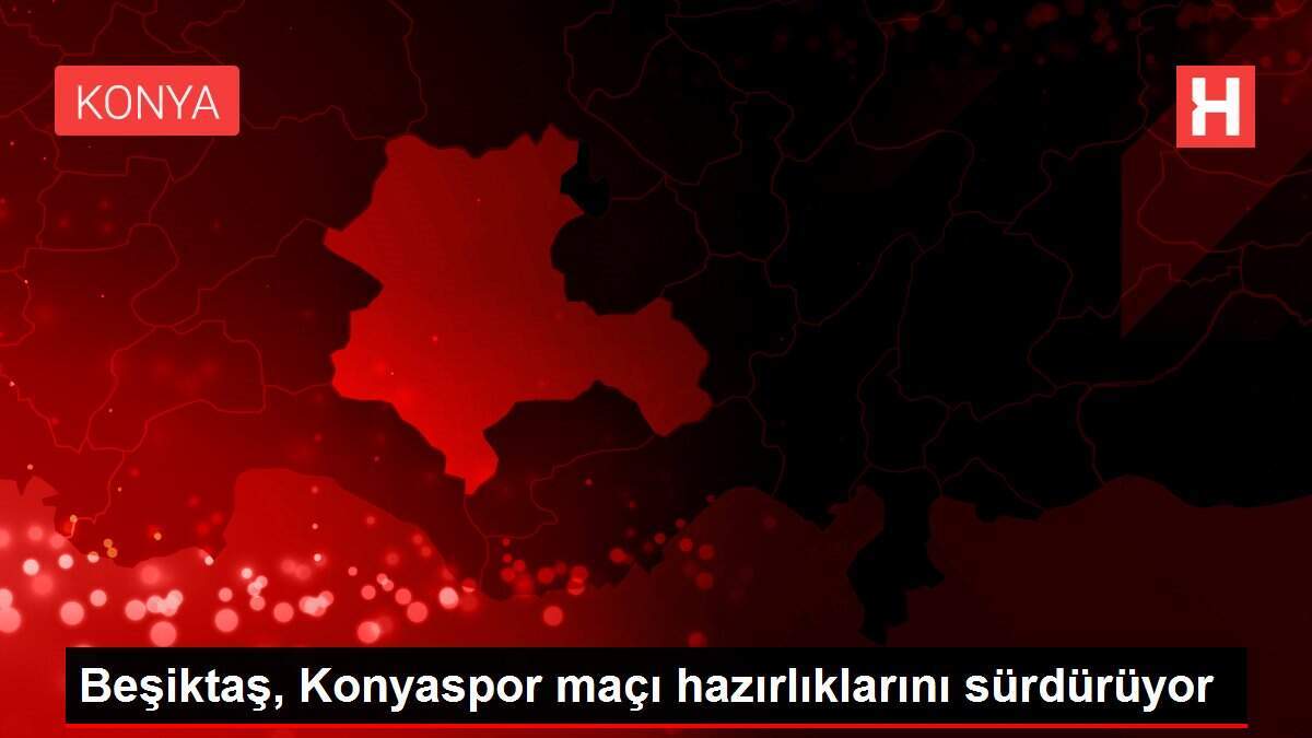 Beşiktaş, Konyaspor maçı hazırlıklarını sürdürüyor