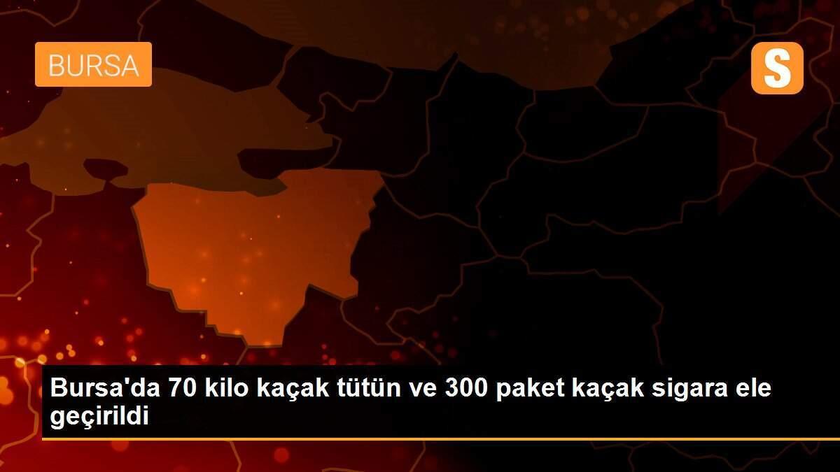 Bursa\'da 70 kilo kaçak tütün ve 300 paket kaçak sigara ele geçirildi