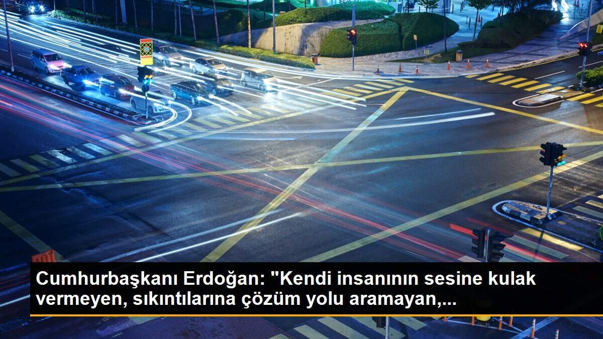 Cumhurbaşkanı Erdoğan: "Kendi insanının sesine kulak vermeyen, sıkıntılarına çözüm yolu aramayan,...
