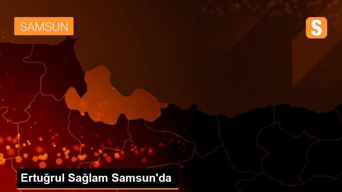 Ertuğrul Sağlam Samsun\'da